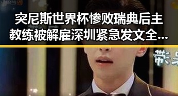 突尼斯世界杯惨败瑞典后主教练被解雇深圳紧急发文全市中小学生停课引发热议